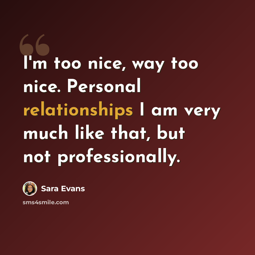 “I'm too nice, way too nice. Personal relationships I am very much like that, but not professionally.” quote by Sara Evans