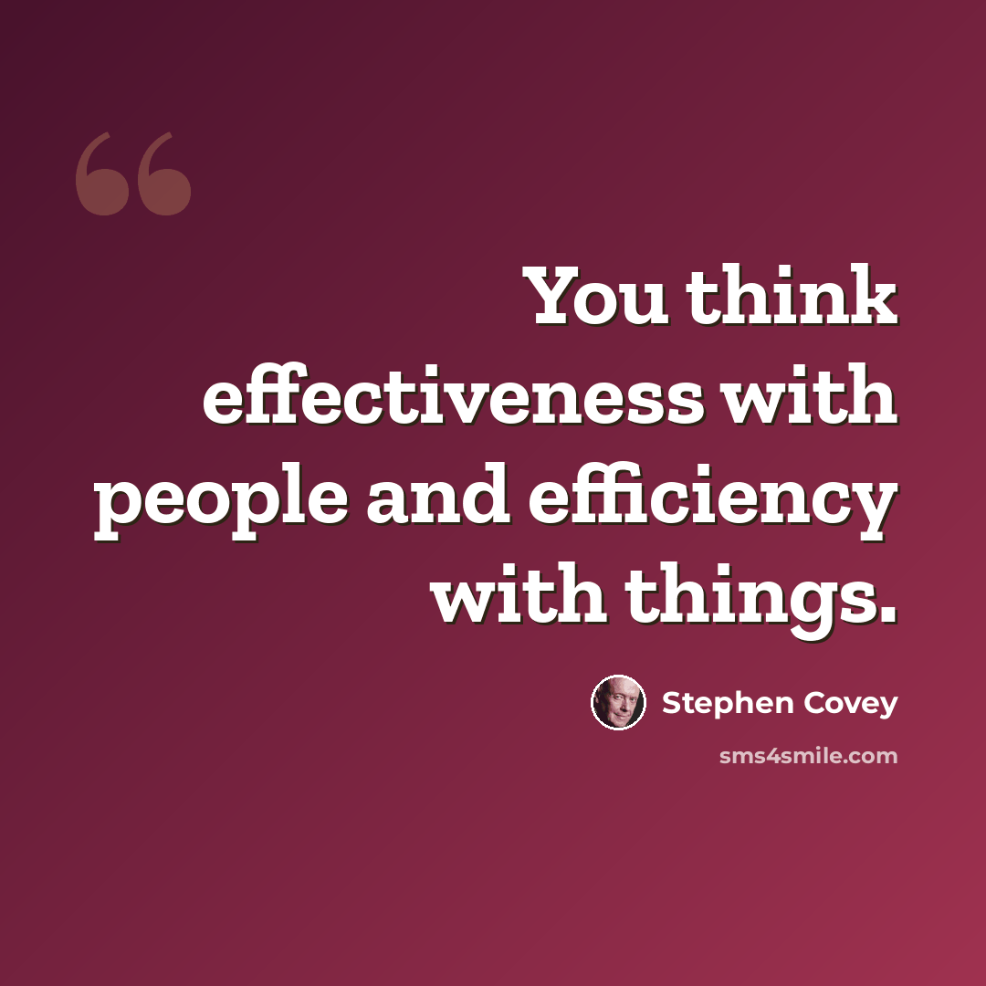 “You think effectiveness with people and efficiency with things.” quote by Stephen Covey