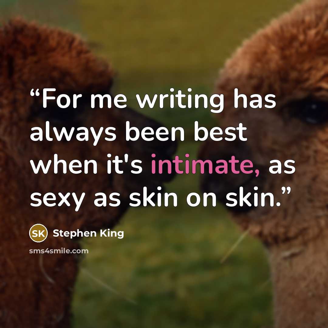 “For me writing has always been best when it's intimate, as sexy as skin on skin.” quote by Stephen King