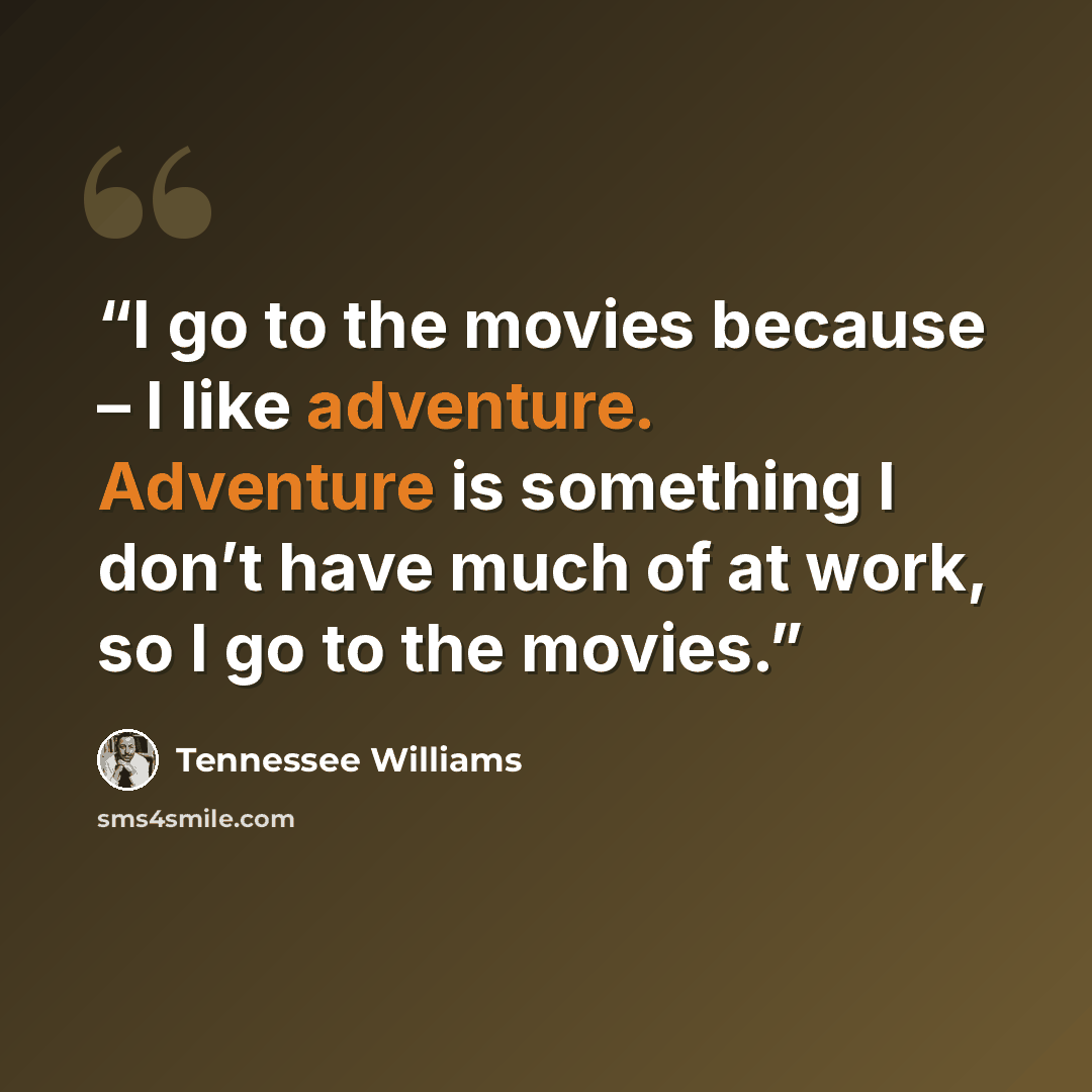 “I go to the movies because – I like adventure. Adventure is something I don’t have much of at work, so I go to the movies.” quote by Tennessee Williams