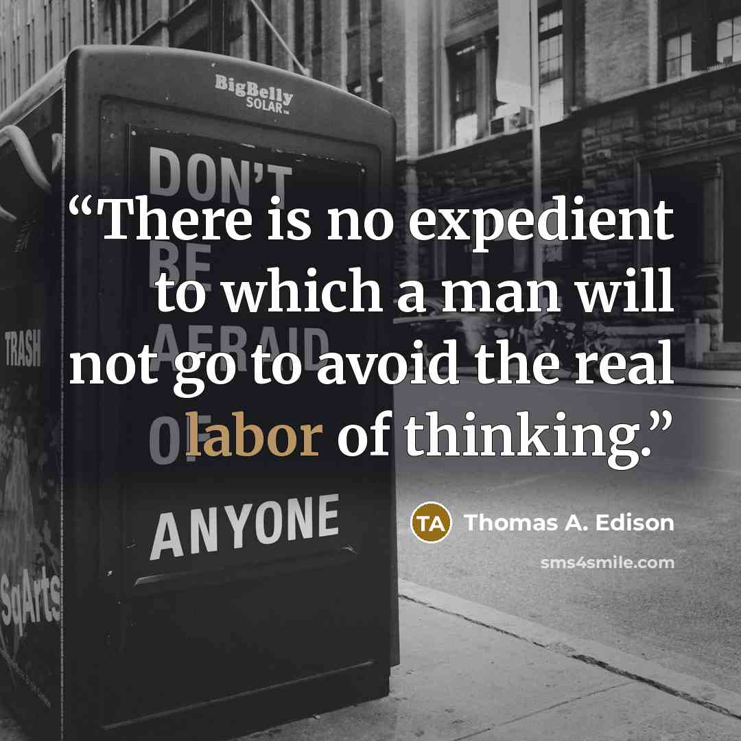 “There is no expedient to which a man will not go to avoid the real labor of thinking.” quote by Thomas A. Edison