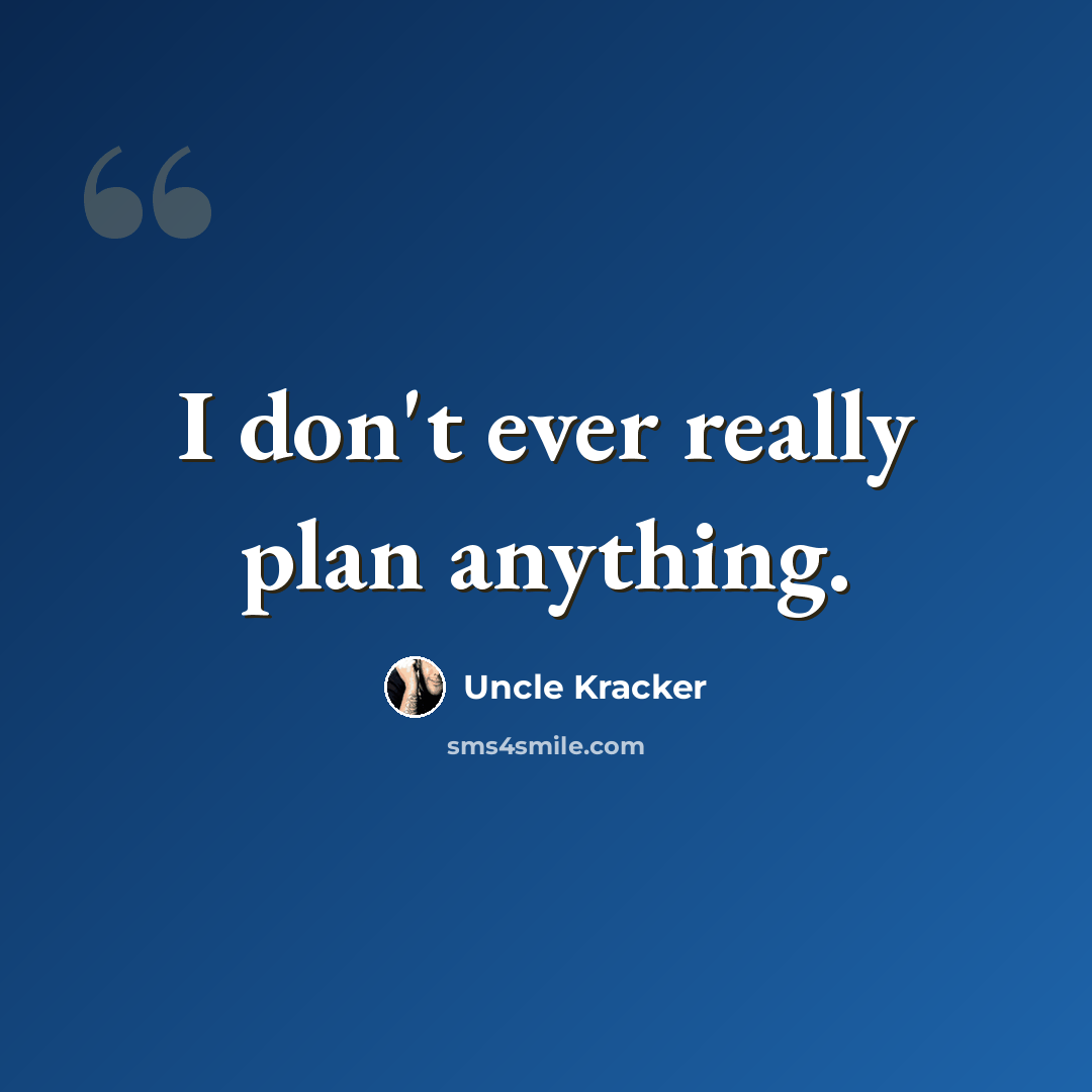“I don't ever really plan anything.” quote by Uncle Kracker