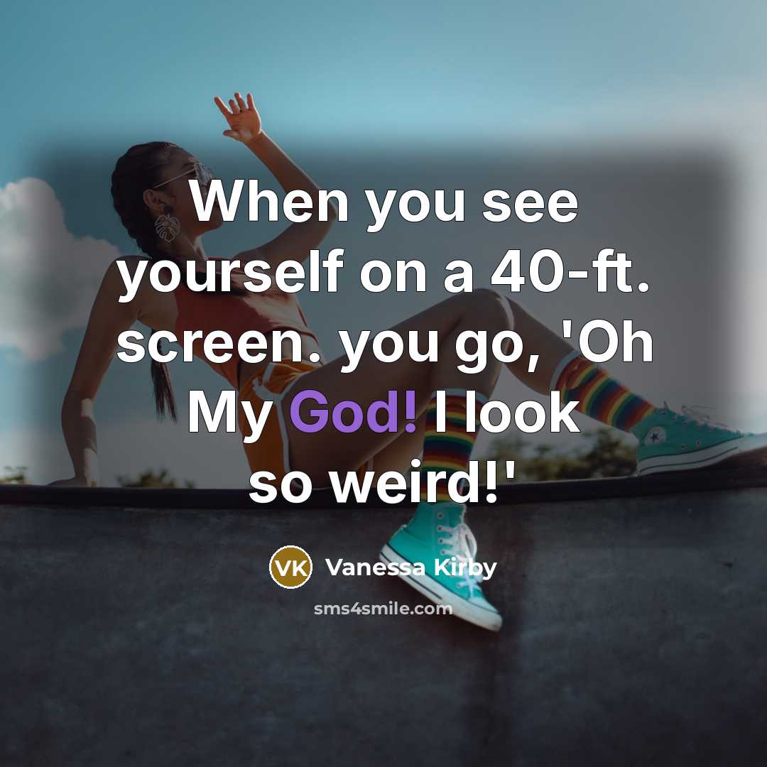 “When you see yourself on a 40-ft. screen. you go, 'Oh My God! I look so weird!'” quote by Vanessa Kirby