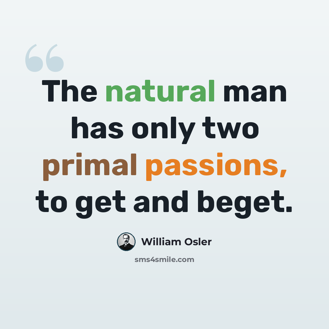 “The natural man has only two primal passions, to get and beget.” quote by William Osler