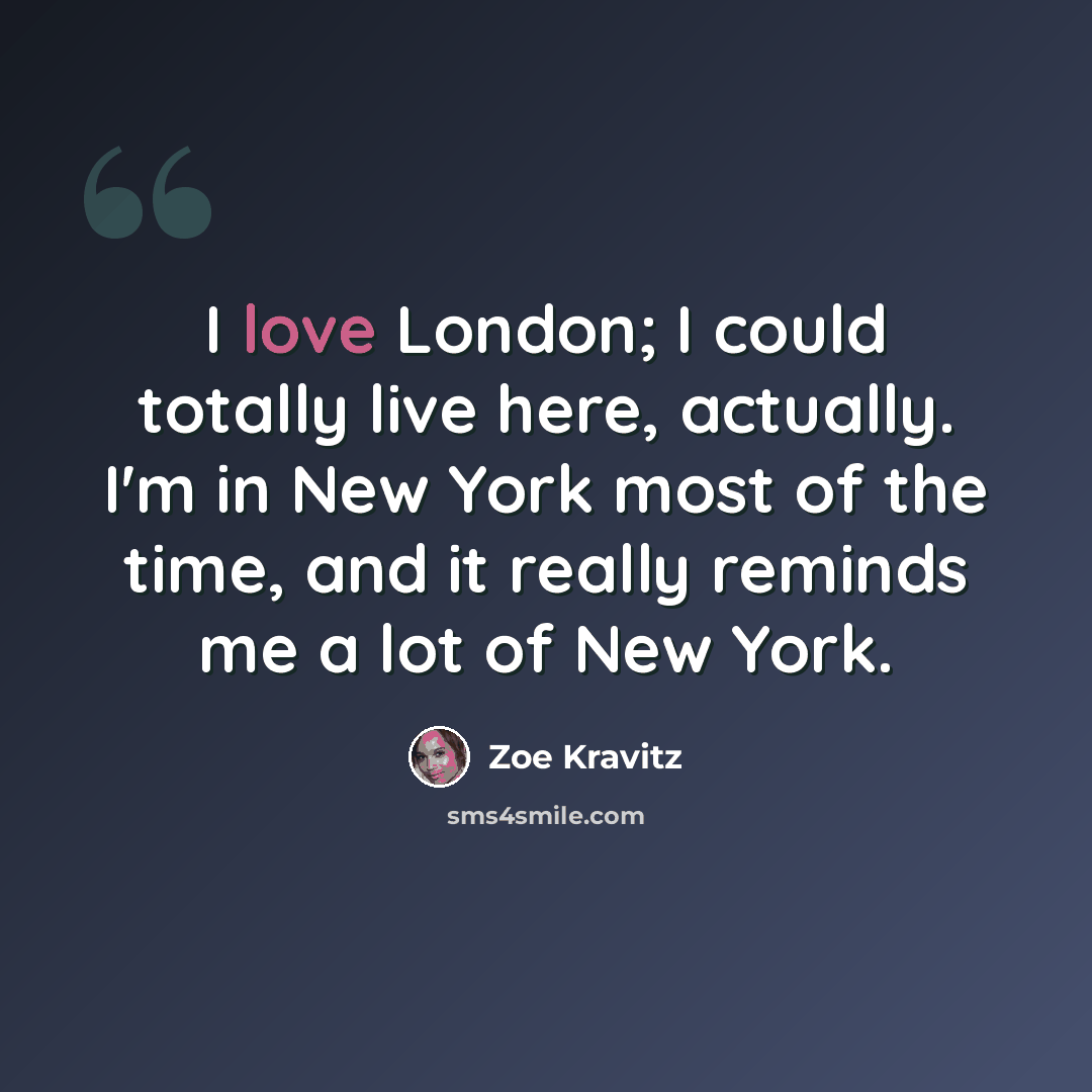 “I love London; I could totally live here, actually. I'm in New York most of the time, and it really reminds me a lot of New York.” quote by Zoe Kravitz
