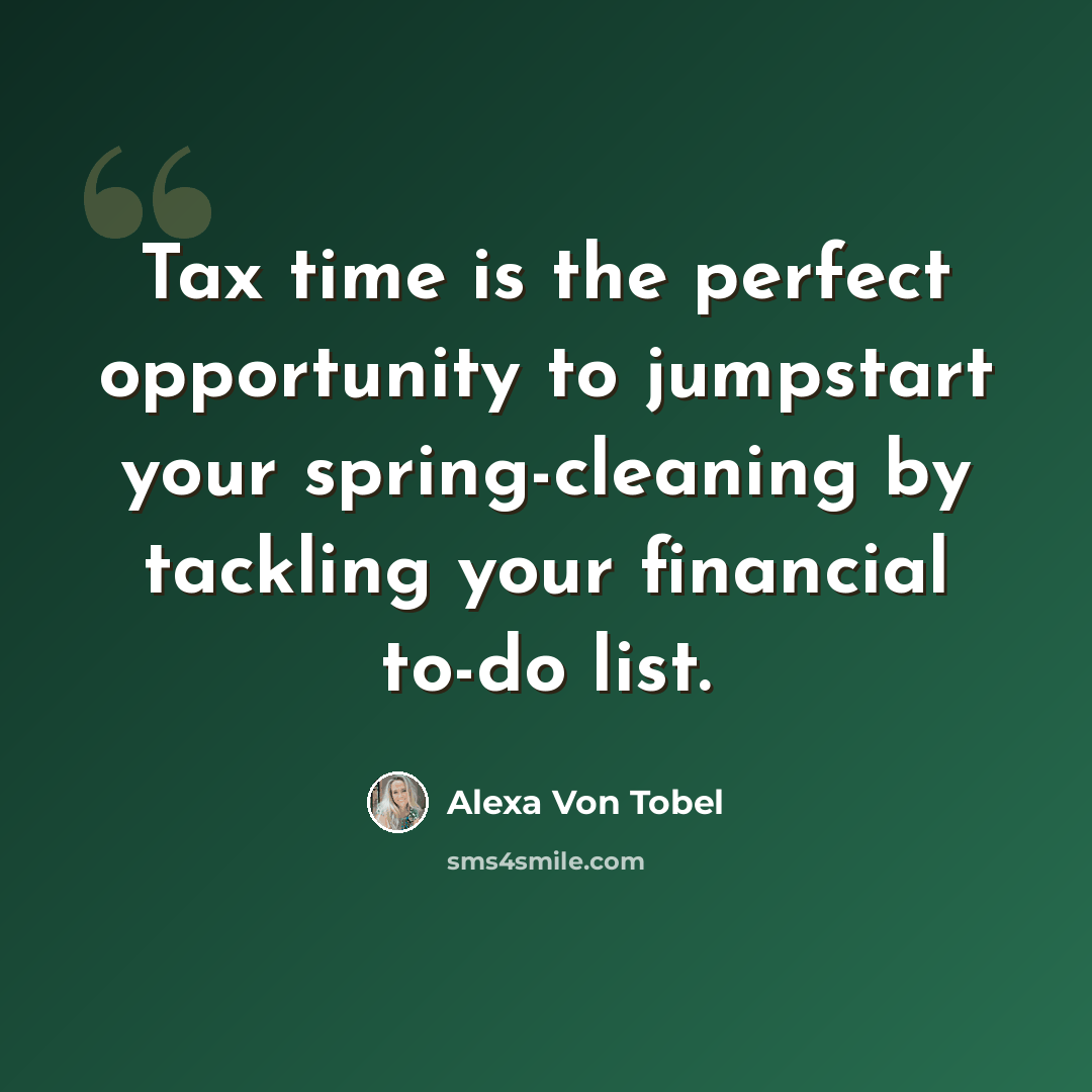 “Tax time is the perfect opportunity to jumpstart your spring-cleaning by tackling your financial to-do list.” quote by Alexa Von Tobel