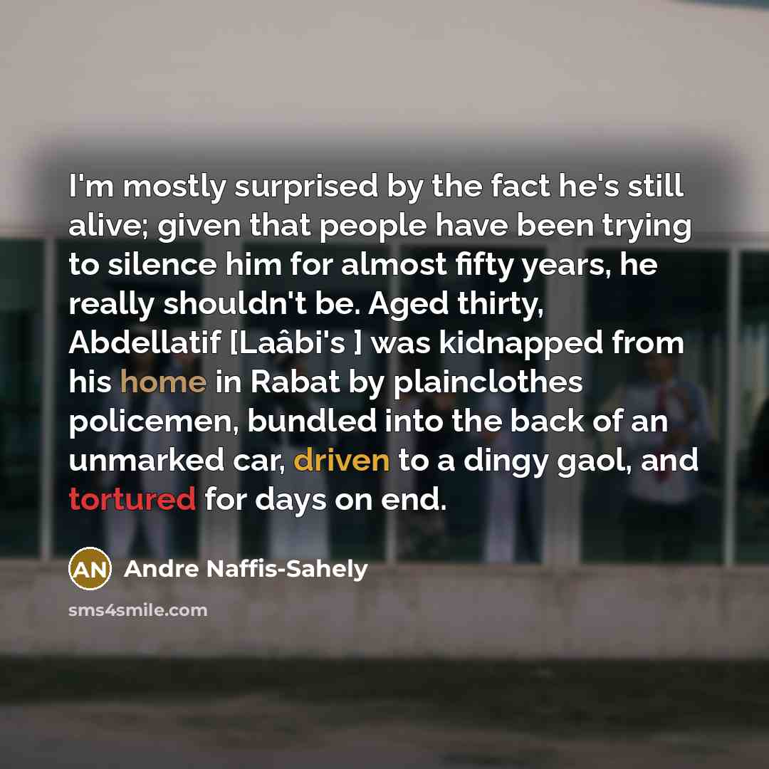 “I'm mostly surprised by the fact he's still alive; given that people have been trying to silence him for almost fifty years, he really shouldn't be. Aged thirty, Abdellatif [Laâbi's ] was kidnapped from his home in Rabat by plainclothes policemen, bundled into the back of an unmarked car, driven…” quote by Andre Naffis-Sahely