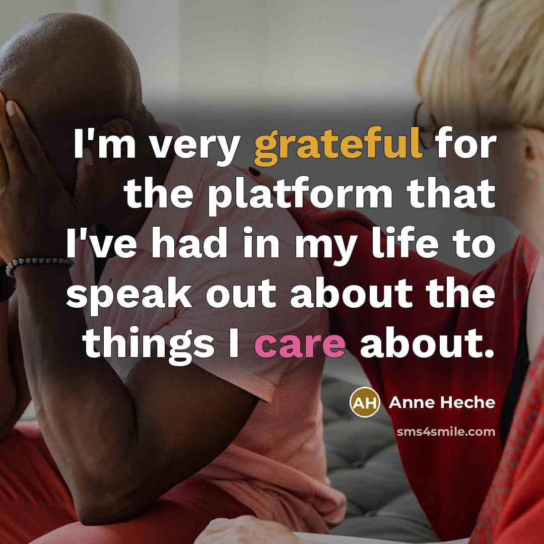 “I'm very grateful for the platform that I've had in my life to speak out about the things I care about.” quote by Anne Heche