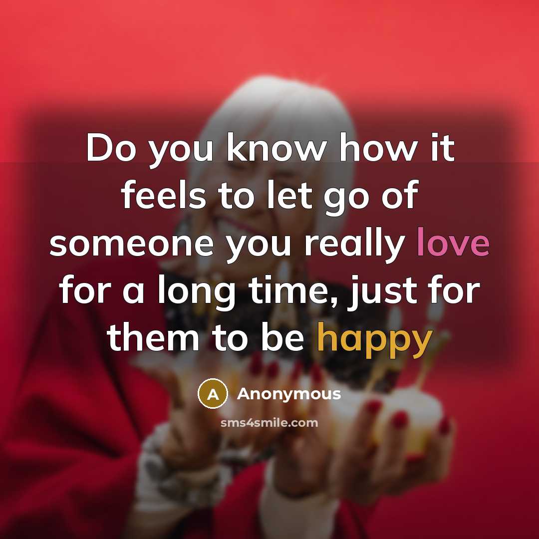 “Do you know how it feels to let go of someone you really love for a long time, just for them to be happy” quote by Anonymous