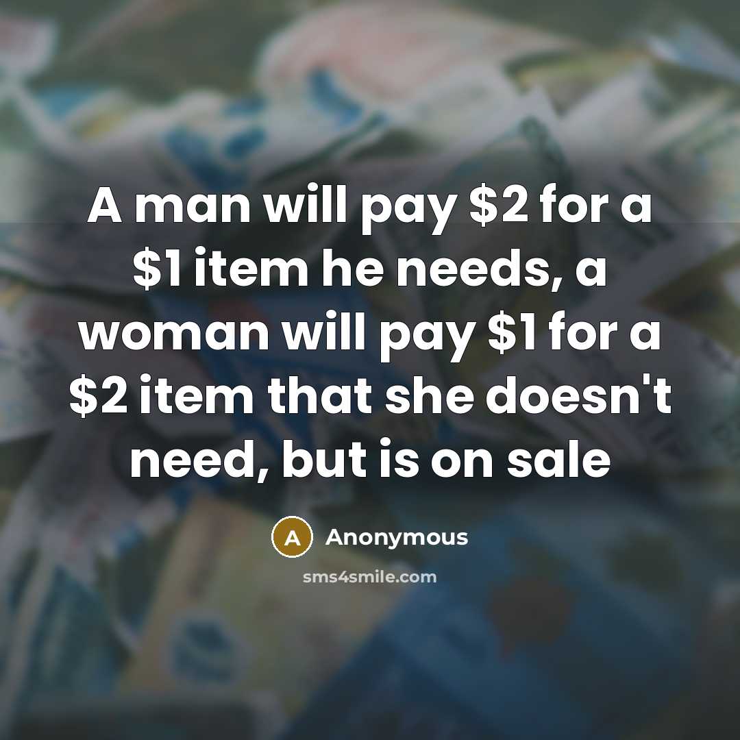 “A man will pay $2 for a $1 item he needs, a woman will pay $1 for a $2 item that she doesn't need, but is on sale” quote by Anonymous