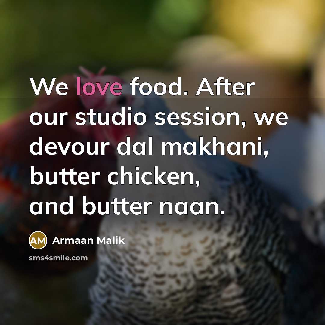 “We love food. After our studio session, we devour dal makhani, butter chicken, and butter naan.” quote by Armaan Malik