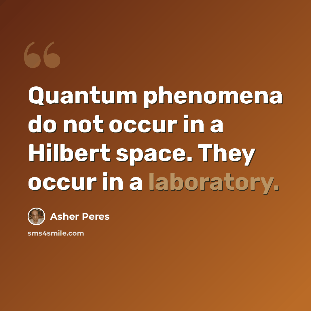 “Quantum phenomena do not occur in a Hilbert space. They occur in a laboratory.” quote by Asher Peres