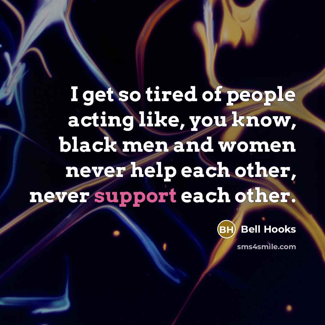 “I get so tired of people acting like, you know, black men and women never help each other, never support each other.” quote by Bell Hooks
