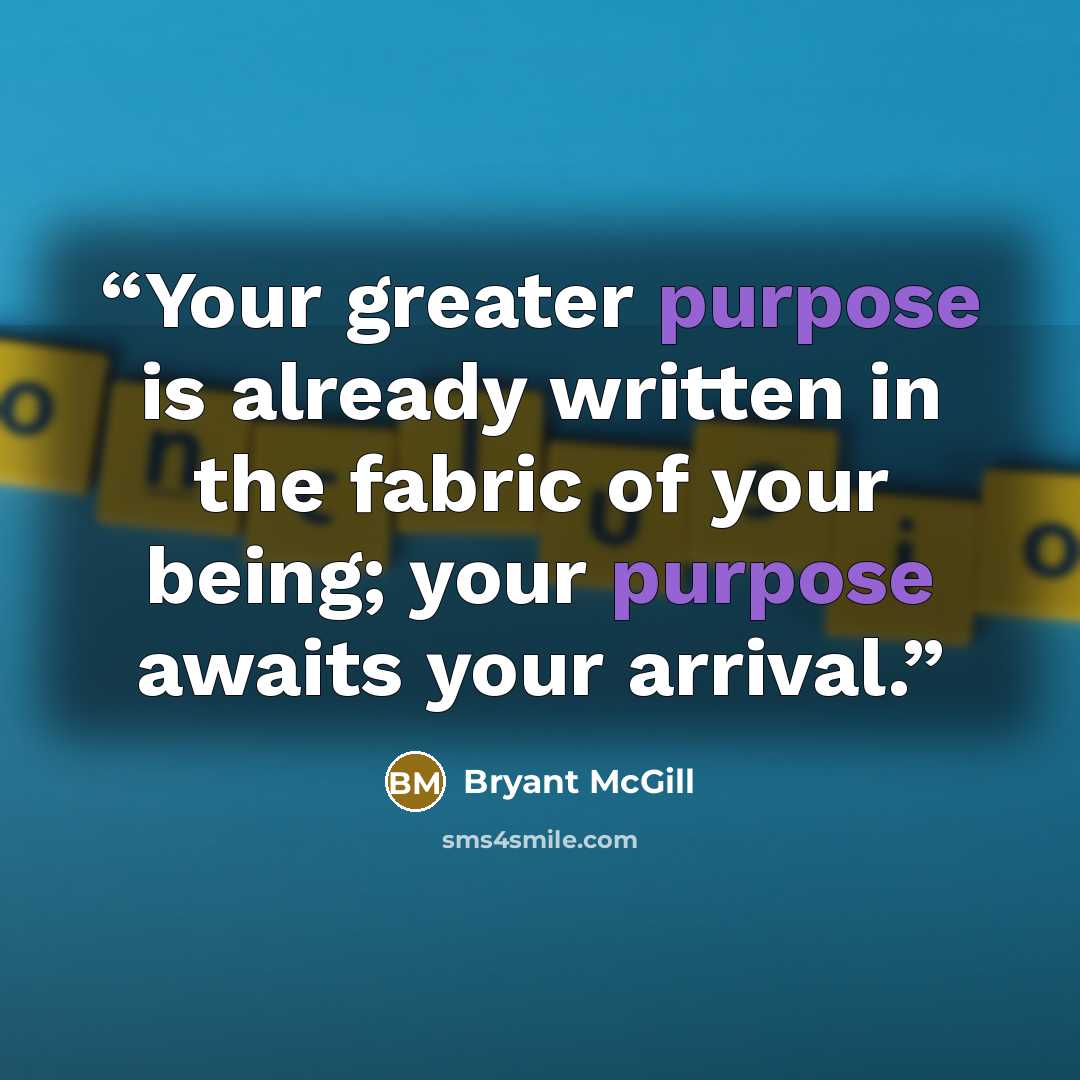 “Your greater purpose is already written in the fabric of your being; your purpose awaits your arrival.” quote by Bryant McGill