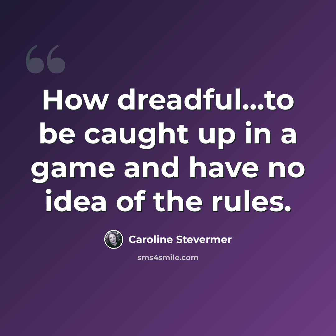 “How dreadful...to be caught up in a game and have no idea of the rules.” quote by Caroline Stevermer