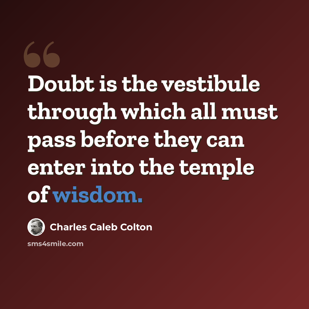 “Doubt is the vestibule through which all must pass before they can enter into the temple of wisdom.” quote by Charles Caleb Colton