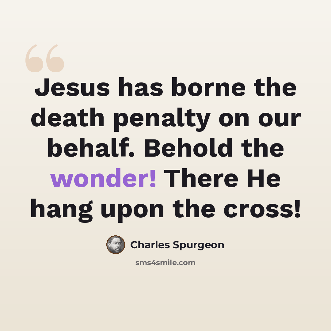 “Jesus has borne the death penalty on our behalf. Behold the wonder! There He hang upon the cross!” quote by Charles Spurgeon