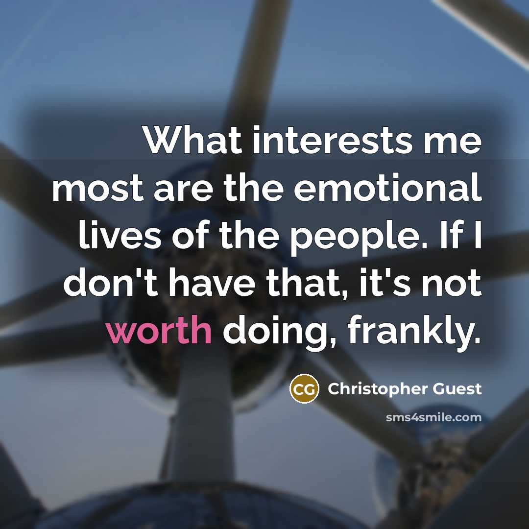 “What interests me most are the emotional lives of the people. If I don't have that, it's not worth doing, frankly.” quote by Christopher Guest