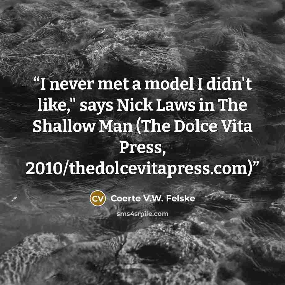 “I never met a model I didn't like," says Nick Laws in The Shallow Man (The Dolce Vita Press, 2010/thedolcevitapress.com)” quote by Coerte V.W. Felske