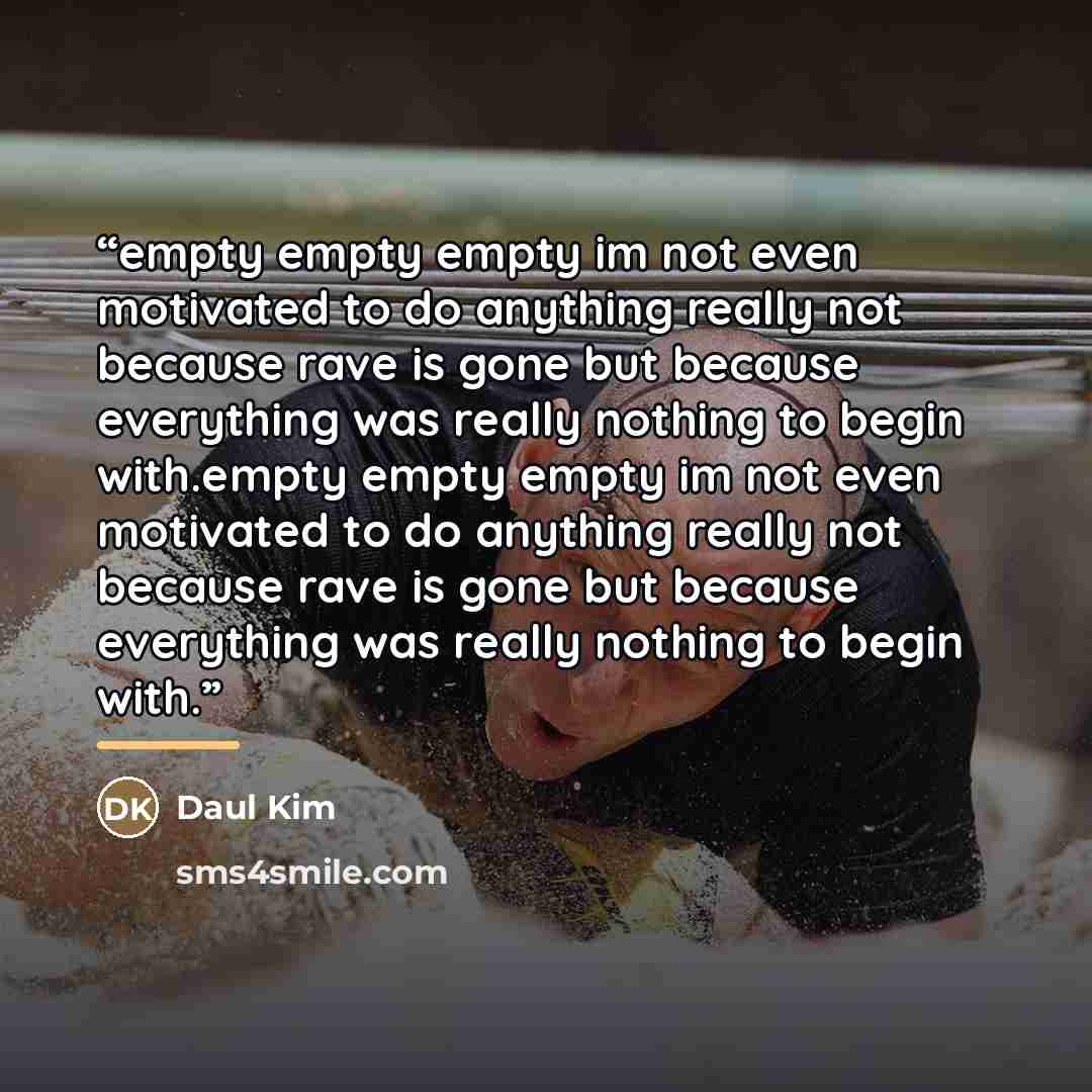 “empty empty empty im not even motivated to do anything really not because rave is gone but because everything was really nothing to begin with.empty empty empty im not even motivated to do anything really not because rave is gone but because everything was really nothing to begin with.” quote by Daul Kim