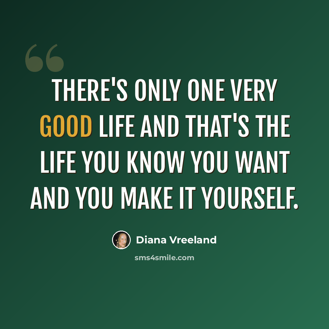 “There's only one very good life and that's the life you know you want and you make it yourself.” quote by Diana Vreeland