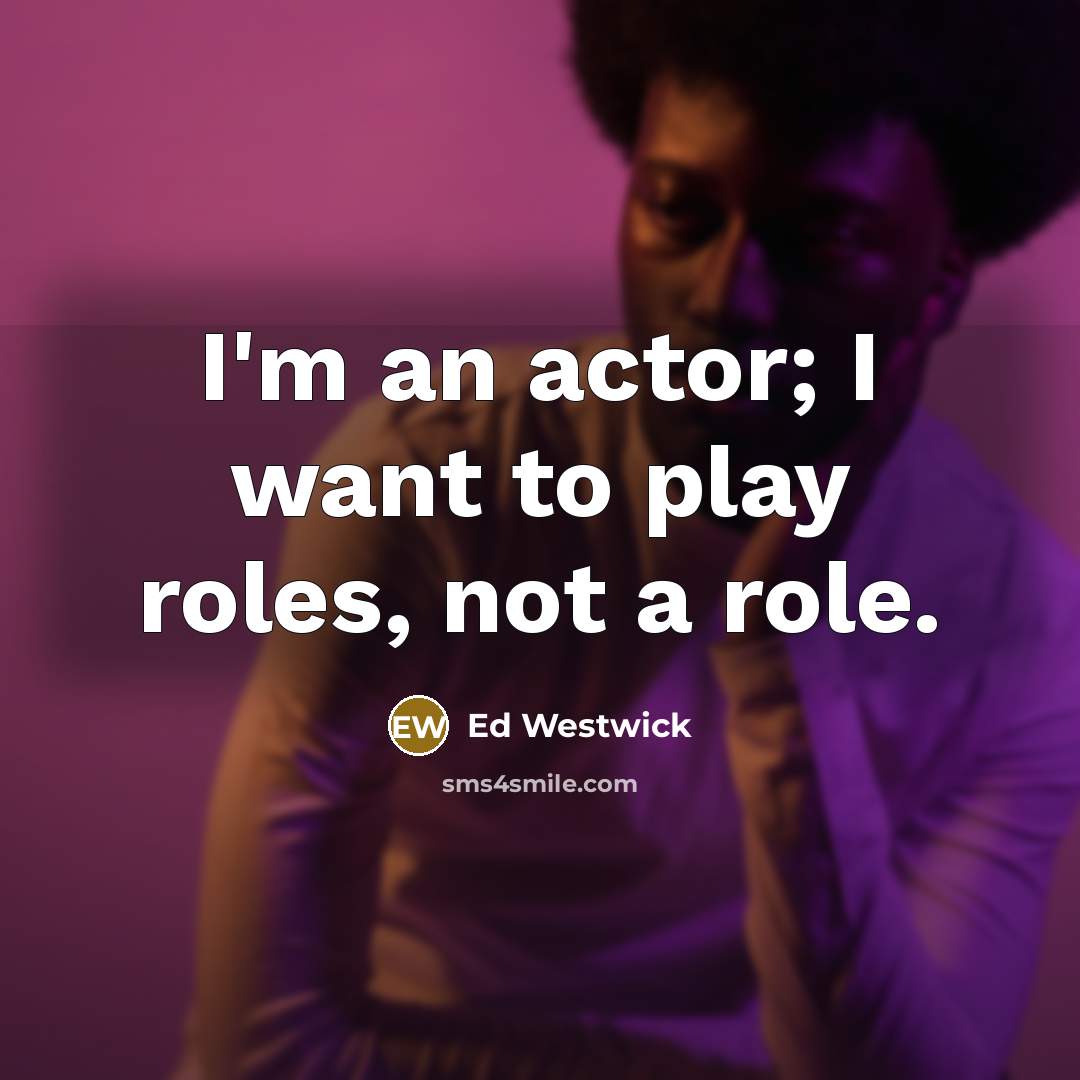“I'm an actor; I want to play roles, not a role.” quote by Ed Westwick