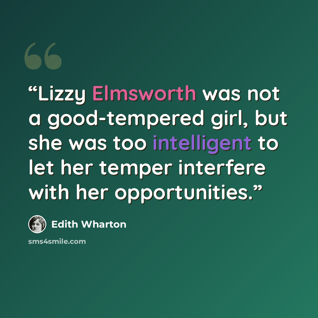 “Lizzy Elmsworth was not a good-tempered girl, but she was too intelligent to let her temper interfere with her opportunities.” quote by Edith Wharton