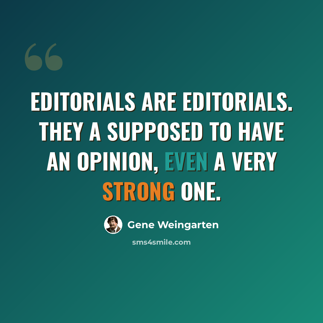 “Editorials are editorials. They a supposed to have an opinion, even a very strong one.” quote by Gene Weingarten