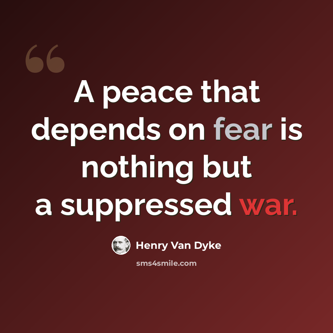 “A peace that depends on fear is nothing but a suppressed war.” quote by Henry Van Dyke