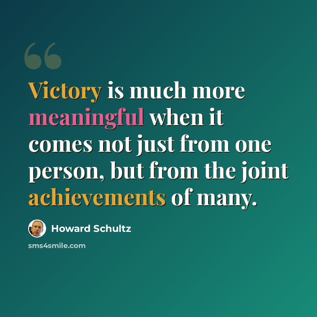 “Victory is much more meaningful when it comes not just from one person, but from the joint achievements of many.” quote by Howard Schultz