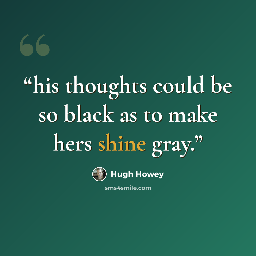 “his thoughts could be so black as to make hers shine gray.” quote by Hugh Howey