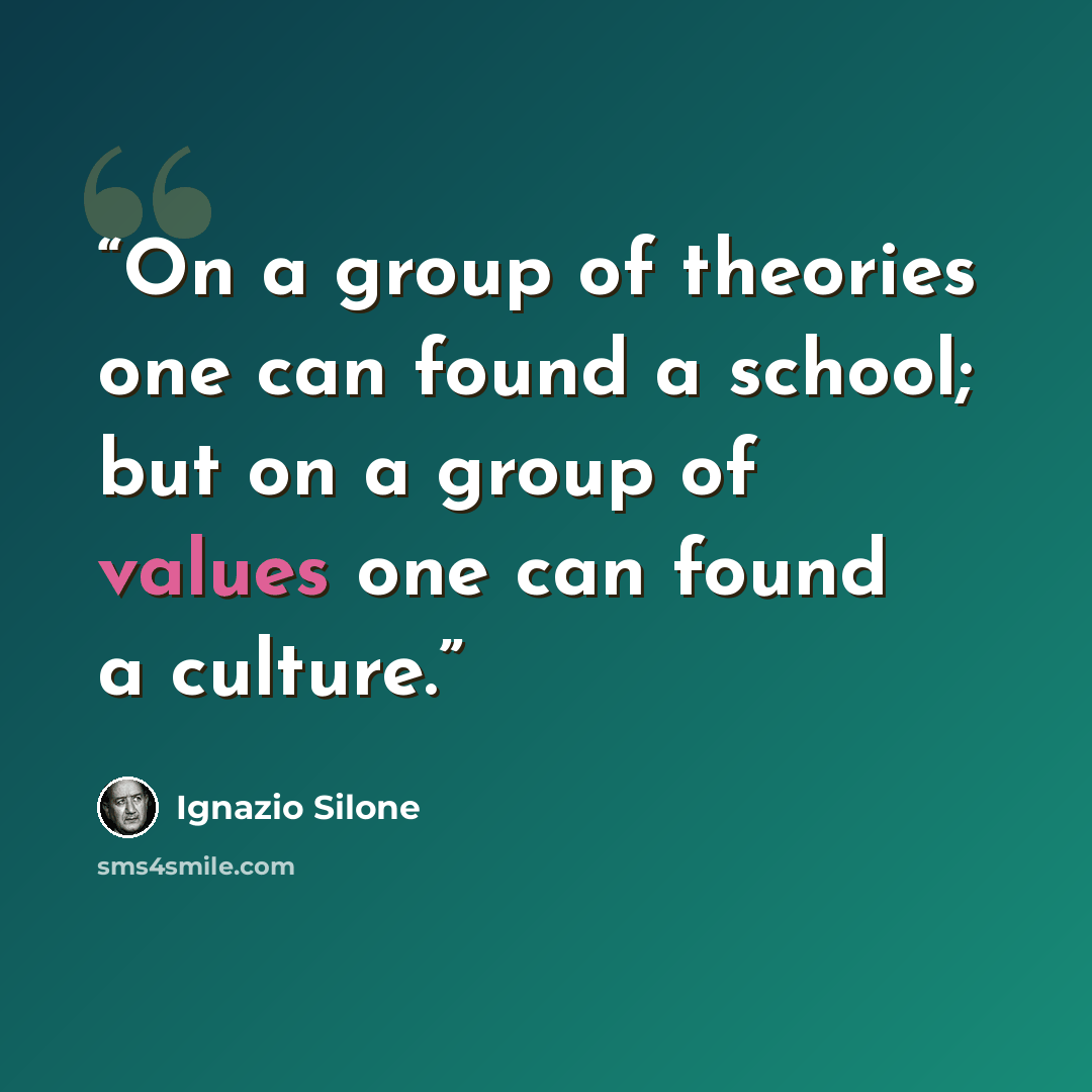 “On a group of theories one can found a school; but on a group of values one can found a culture.” quote by Ignazio Silone