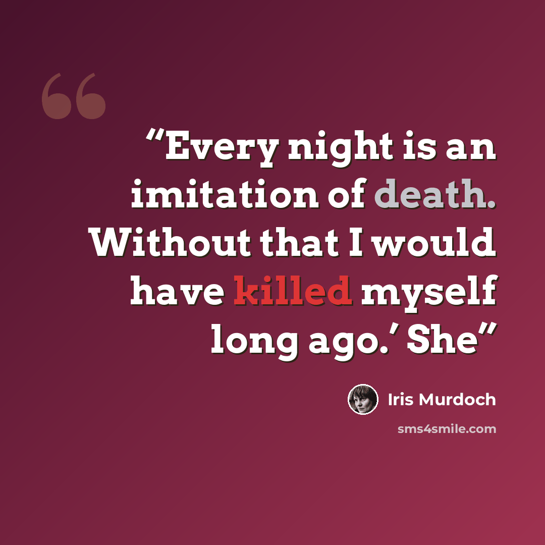 “Every night is an imitation of death. Without that I would have killed myself long ago.’ She” quote by Iris Murdoch