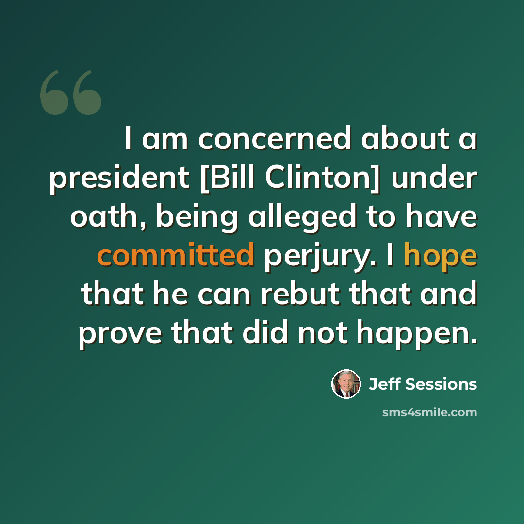 “I am concerned about a president [Bill Clinton] under oath, being alleged to have committed perjury. I hope that he can rebut that and prove that did not happen.” quote by Jeff Sessions
