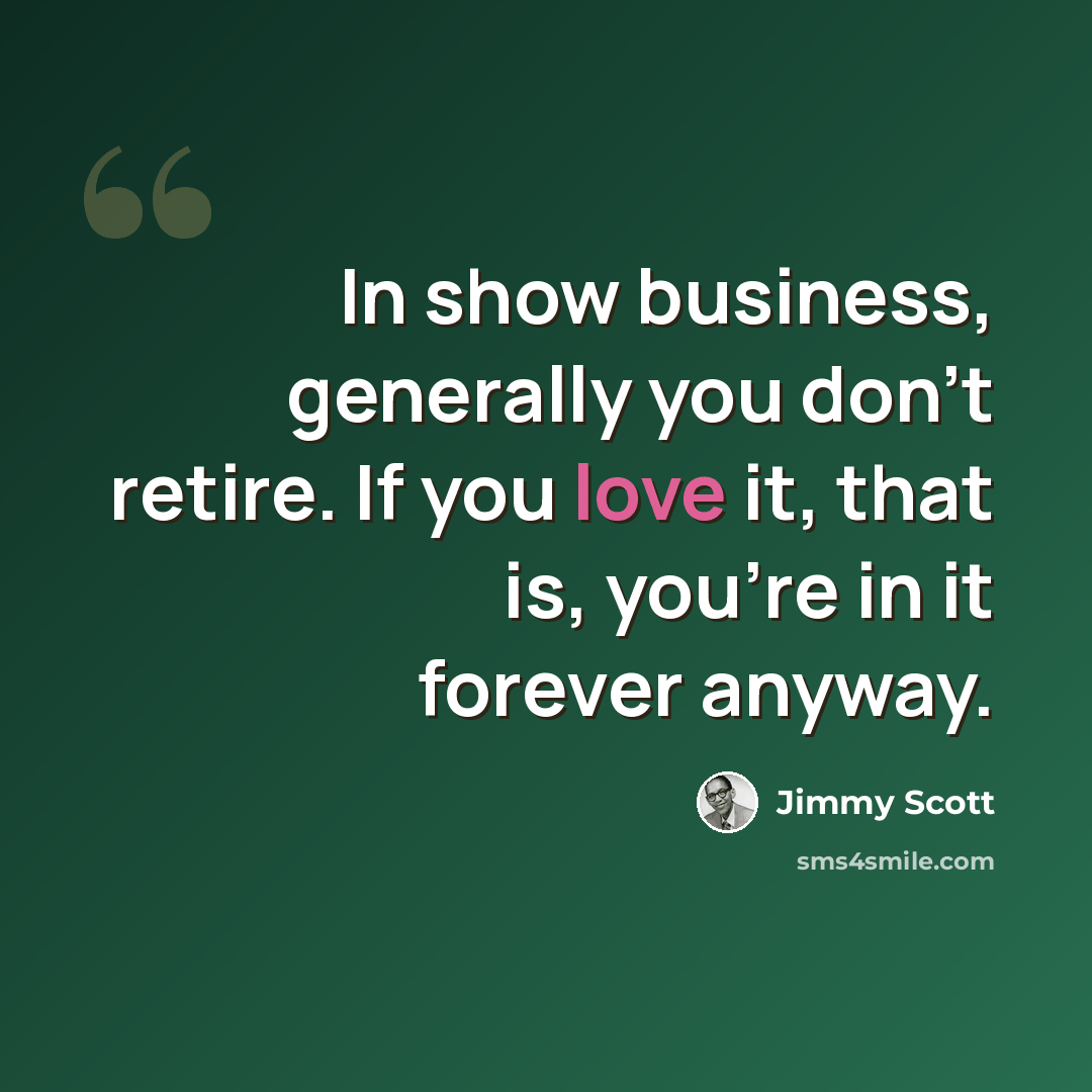 “In show business, generally you don't retire. If you love it, that is, you're in it forever anyway.” quote by Jimmy Scott
