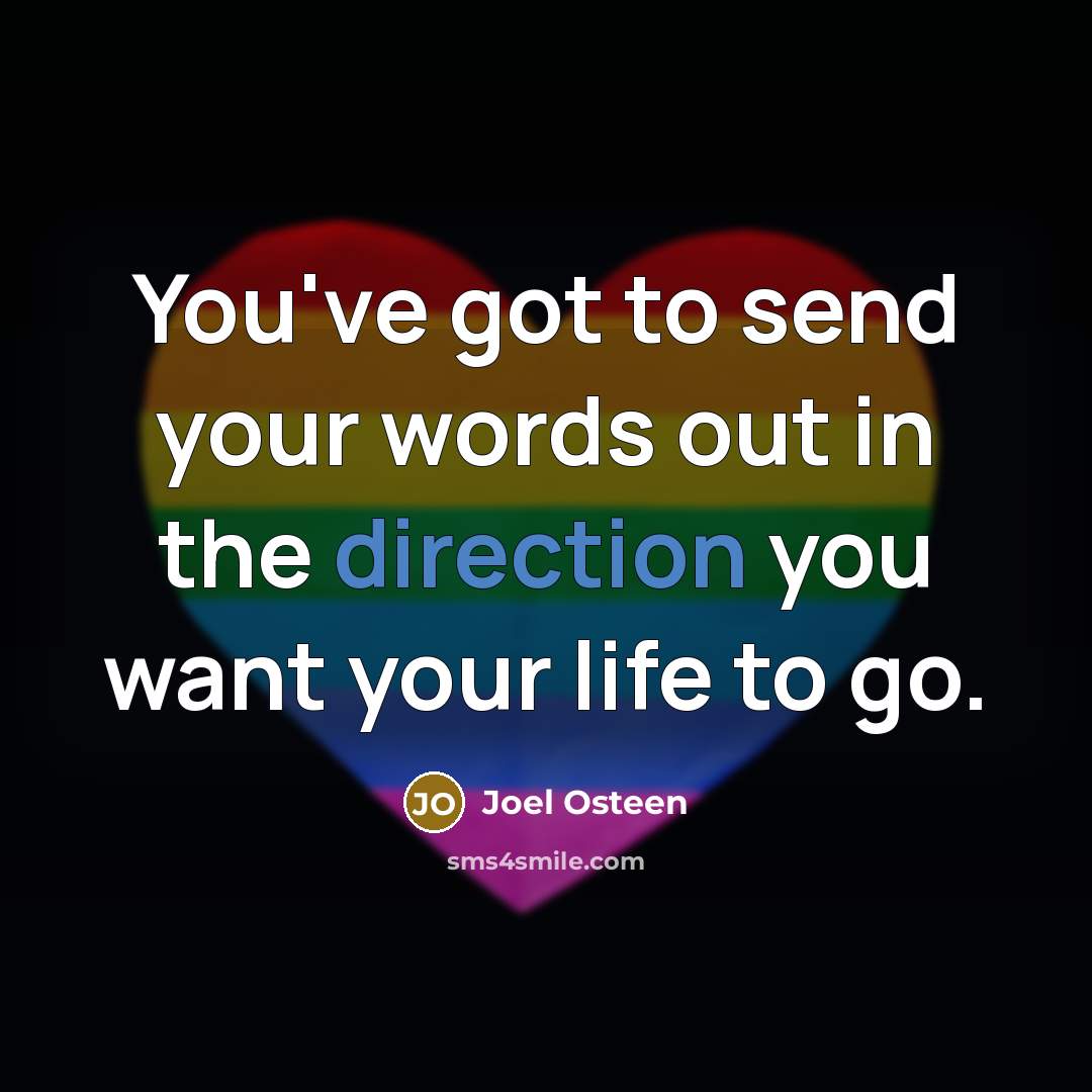 “You've got to send your words out in the direction you want your life to go.” quote by Joel Osteen