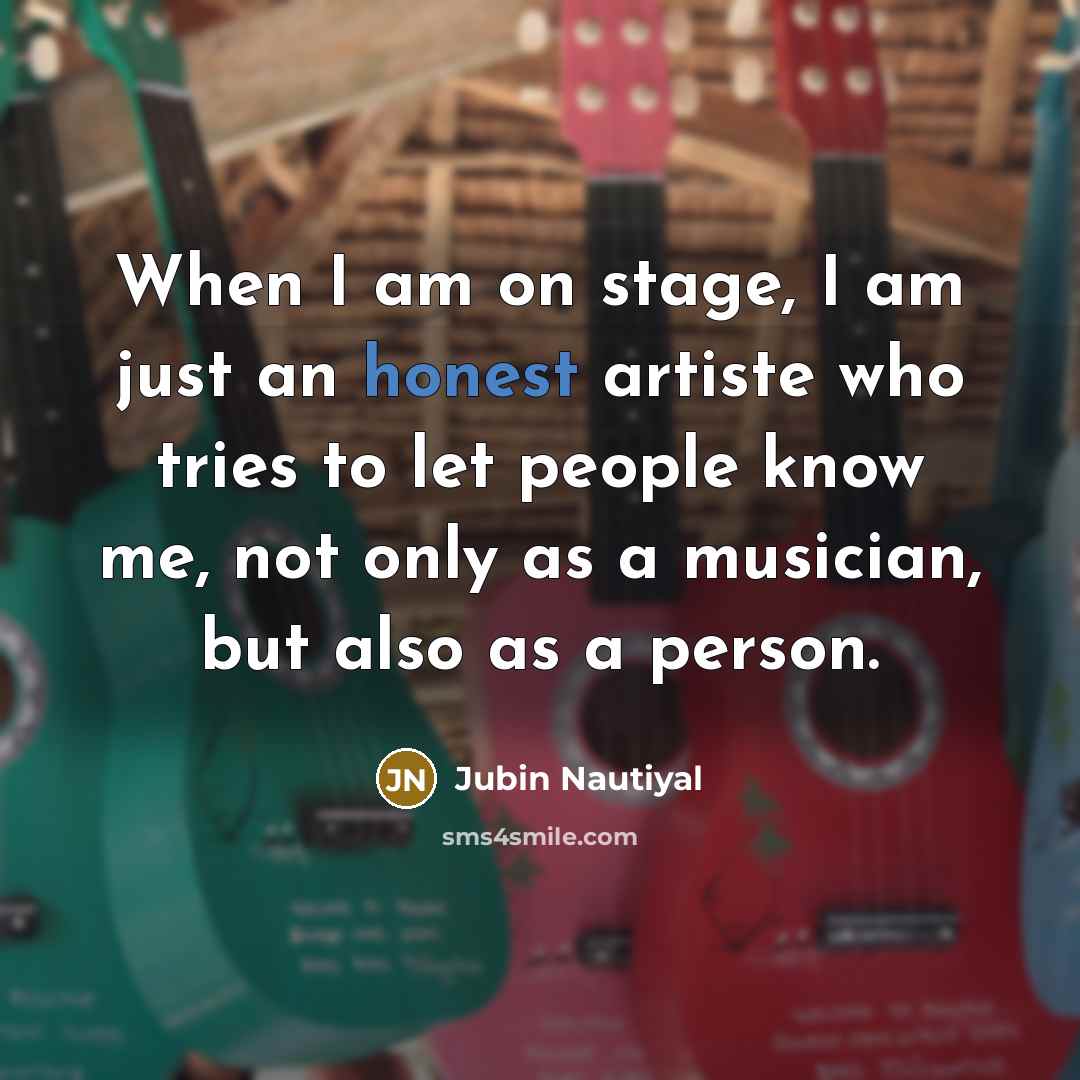 “When I am on stage, I am just an honest artiste who tries to let people know me, not only as a musician, but also as a person.” quote by Jubin Nautiyal