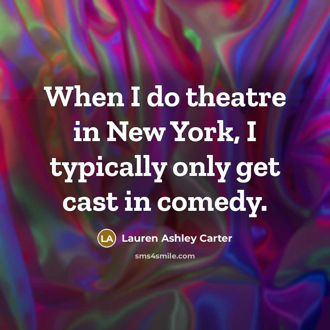 “When I do theatre in New York, I typically only get cast in comedy.” quote by Lauren Ashley Carter