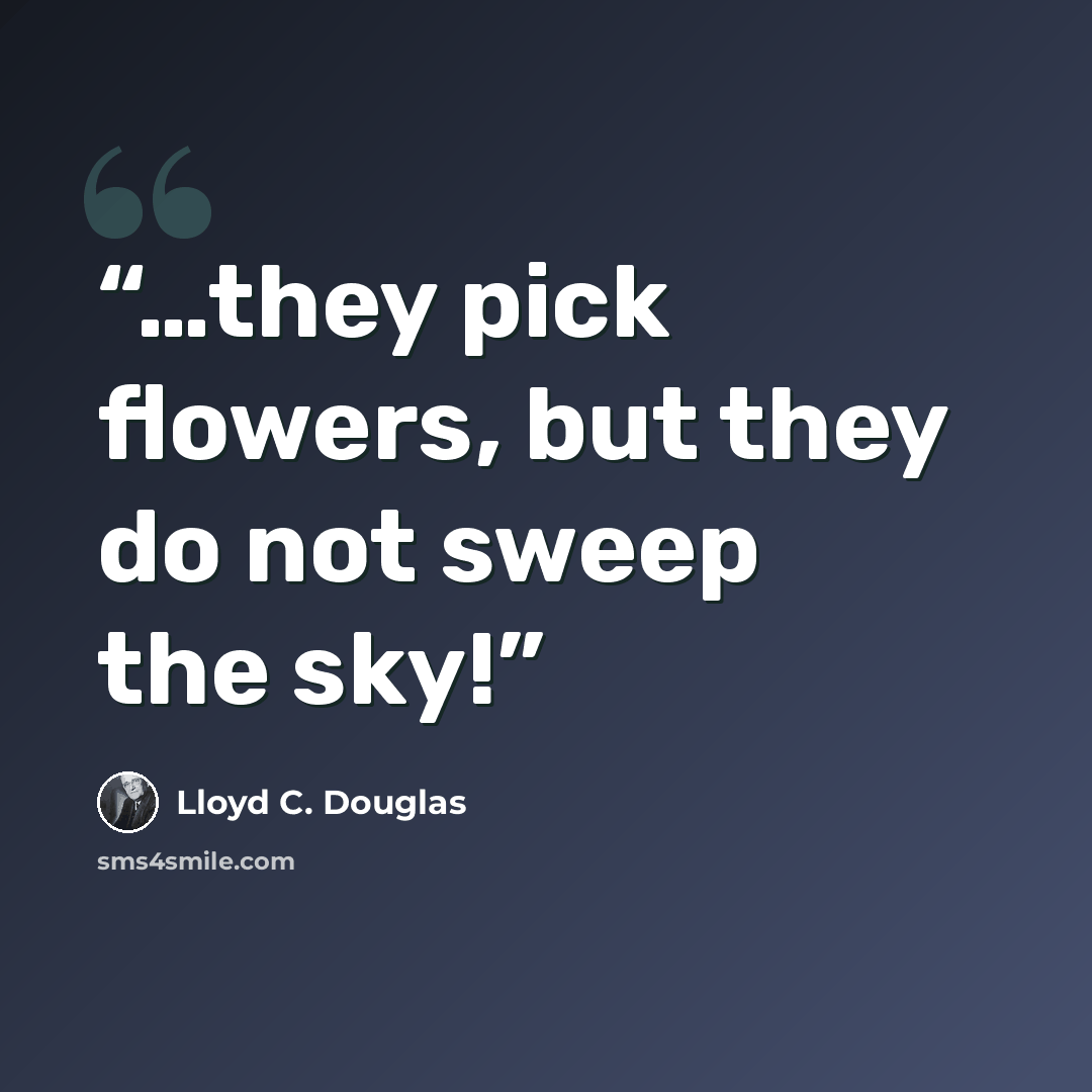 “…they pick flowers, but they do not sweep the sky!” quote by Lloyd C. Douglas