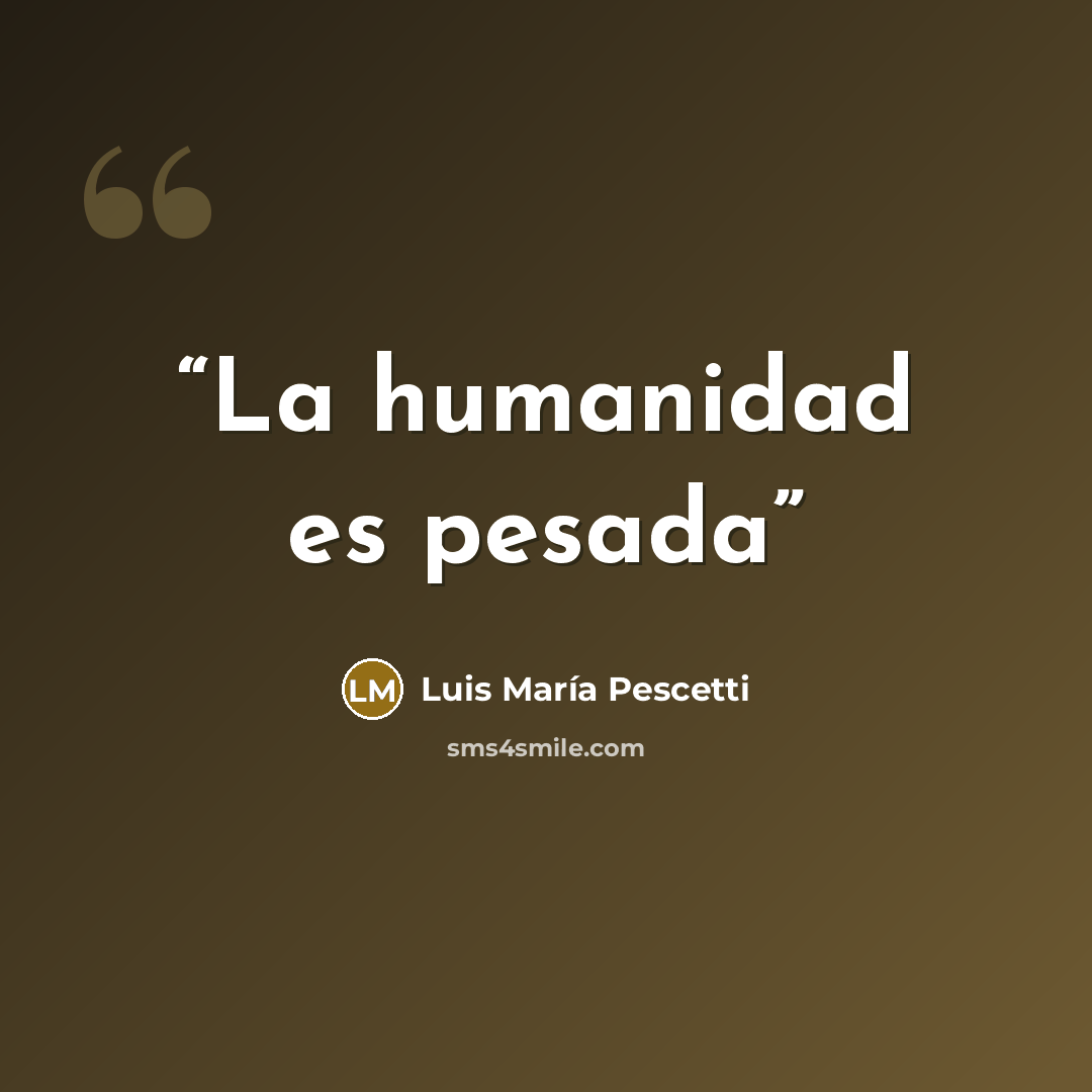 “La humanidad es pesada” quote by Luis María Pescetti