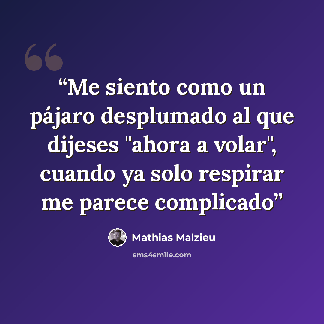 “Me siento como un pájaro desplumado al que dijeses "ahora a volar", cuando ya solo respirar me parece complicado” quote by Mathias Malzieu