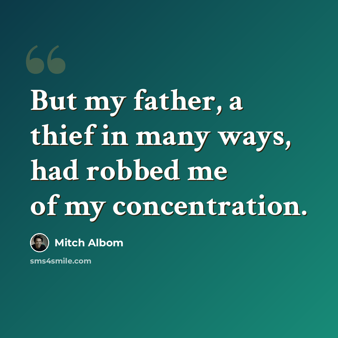 “But my father, a thief in many ways, had robbed me of my concentration.” quote by Mitch Albom