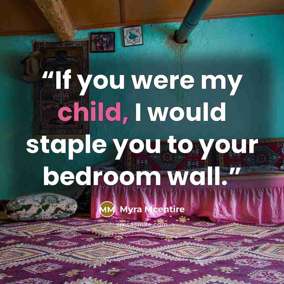“If you were my child, I would staple you to your bedroom wall.” quote by Myra McEntire