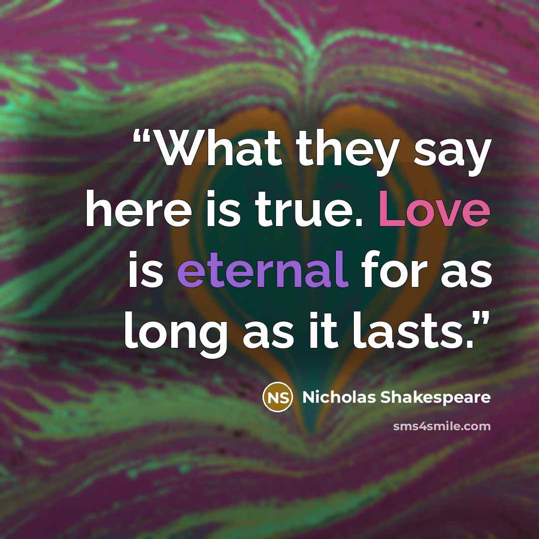 “What they say here is true. Love is eternal for as long as it lasts.” quote by Nicholas Shakespeare