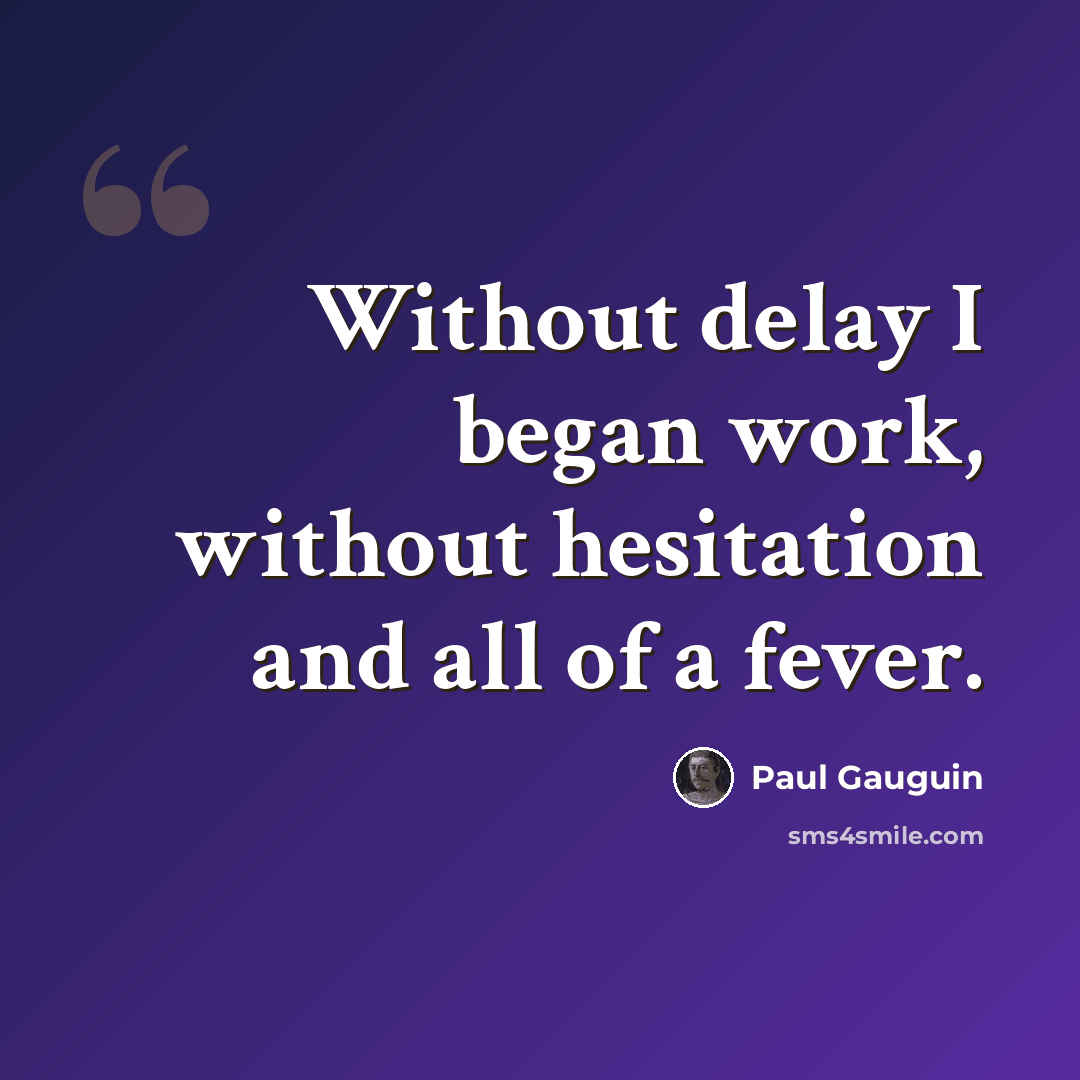 “Without delay I began work, without hesitation and all of a fever.” quote by Paul Gauguin