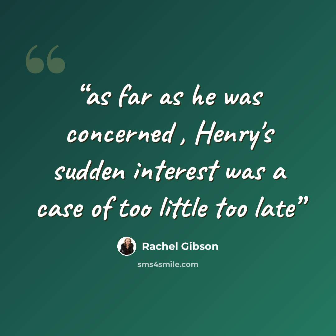 “as far as he was concerned , Henry's sudden interest was a case of too little too late” quote by Rachel Gibson