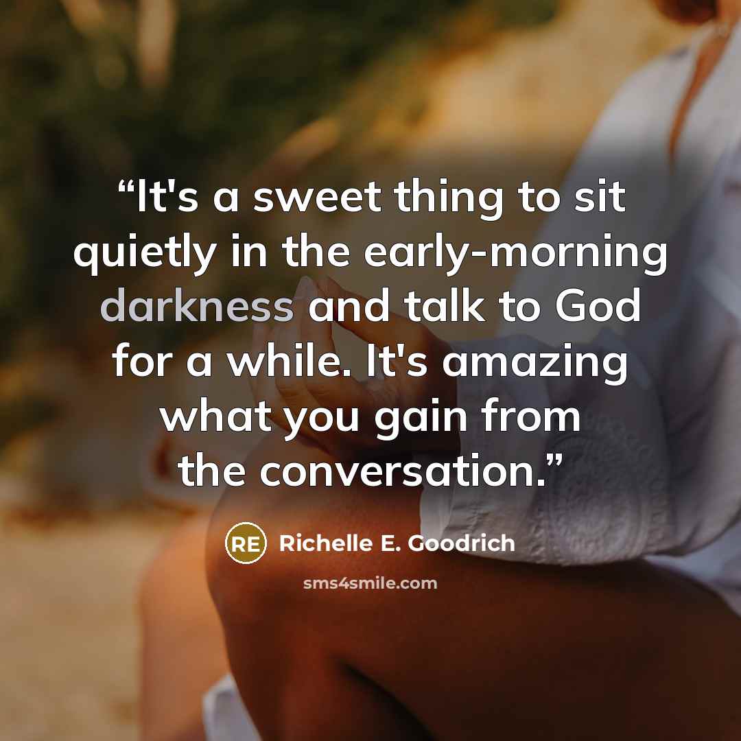 “It's a sweet thing to sit quietly in the early-morning darkness and talk to God for a while. It's amazing what you gain from the conversation.” quote by Richelle E. Goodrich