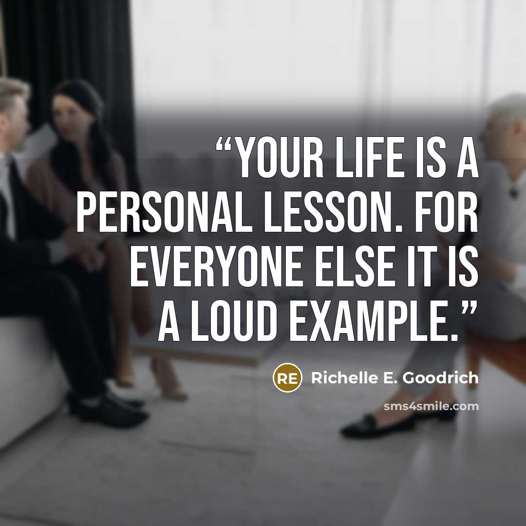 “Your life is a personal lesson. For everyone else it is a loud example.” quote by Richelle E. Goodrich