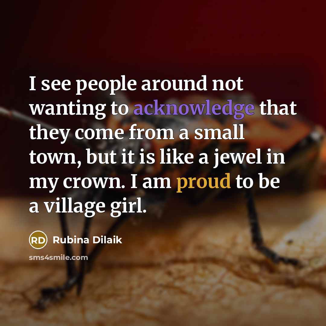“I see people around not wanting to acknowledge that they come from a small town, but it is like a jewel in my crown. I am proud to be a village girl.” quote by Rubina Dilaik