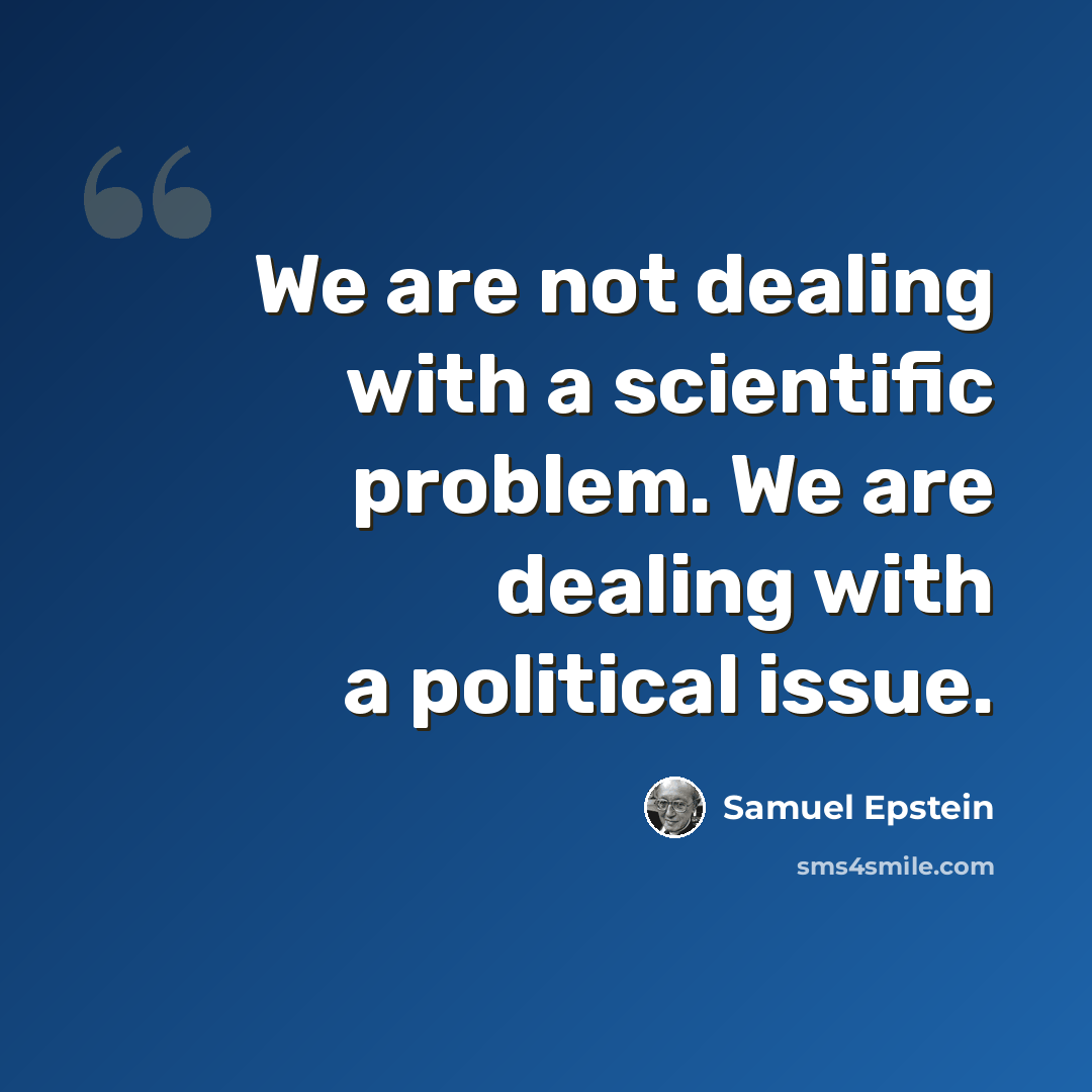 “We are not dealing with a scientific problem. We are dealing with a political issue.” quote by Samuel Epstein